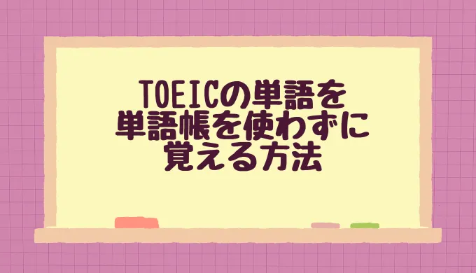 TOEICの単語を単語帳を使わずに覚える方法