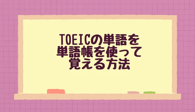 TOEICの単語を単語帳を使って覚える方法