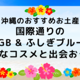 沖縄のおすすめお土産 国際通りの「FSGB&ふしぎブルー」で特別なコスメと出会おう。